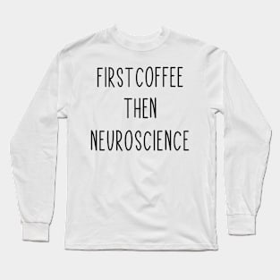 First Coffee, Then Neuroscience - Funny Neuroscience Scientist Joke Long Sleeve T-Shirt